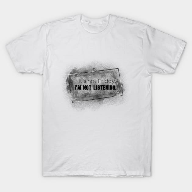 Life Quotes - If it's not Friday, I'm not listening T-Shirt by Red Fody